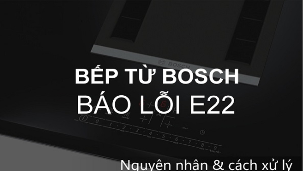 Bếp từ Bosch báo lỗi E: Ý nghĩa từng mã & cách xử lý tại nhà