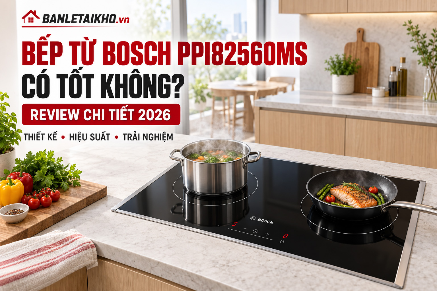 Đánh Giá Bếp Từ Bosch PPI82560MS Có Tốt Không? Review Chi Tiết 2026