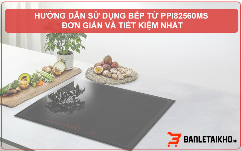 Cách Sử Dụng Bếp Từ Bosch PPI82560MS Đúng Cách – Đầy Đủ Từ A Đến Z