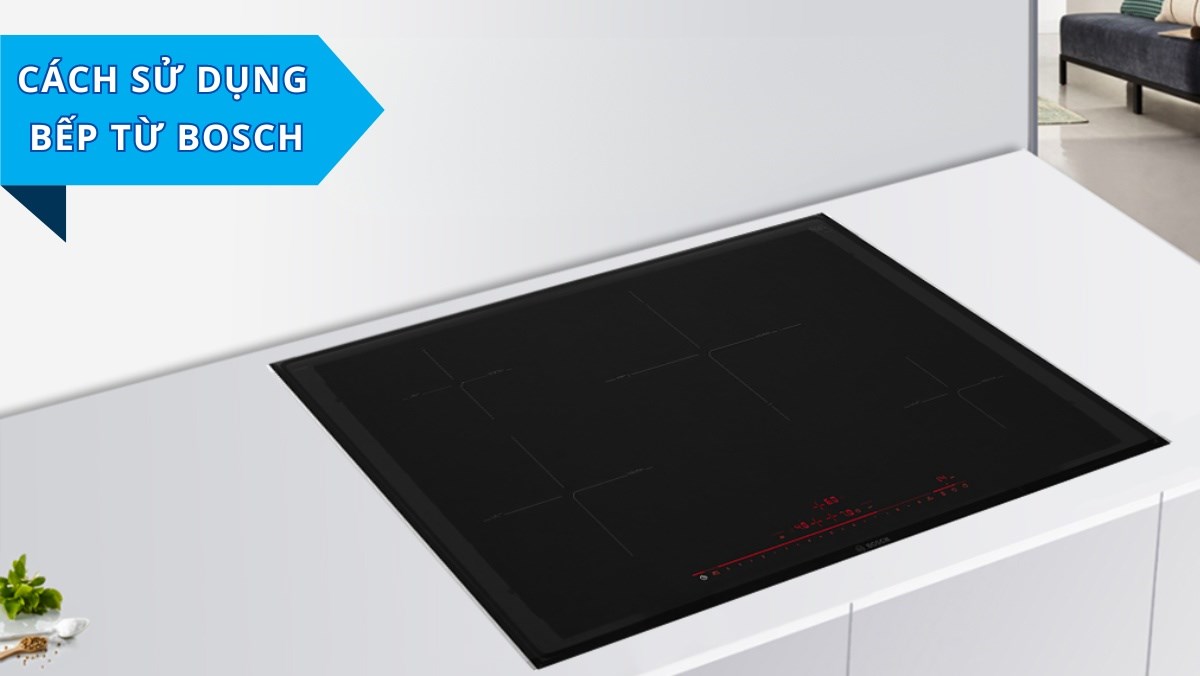 Hướng dẫn sử dụng bếp từ Bosch từng bước chi tiết (Cập nhật 2026)