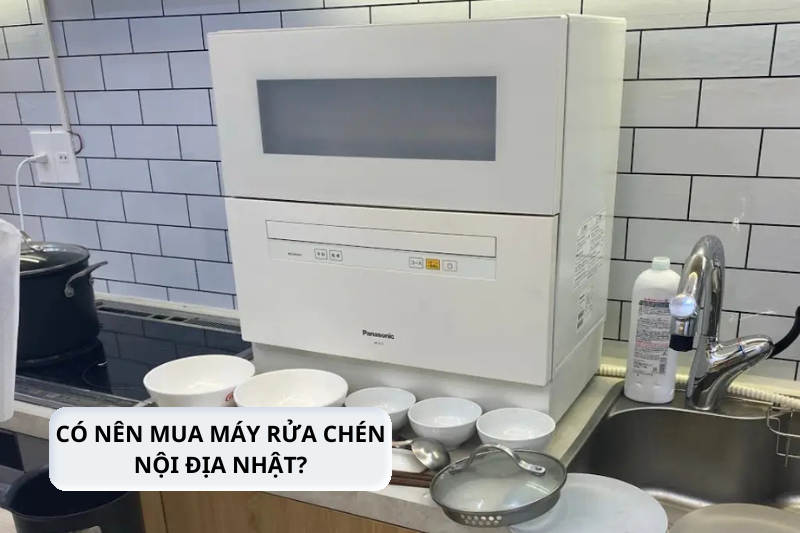 có nên mua máy rửa chén nội địa nhật 