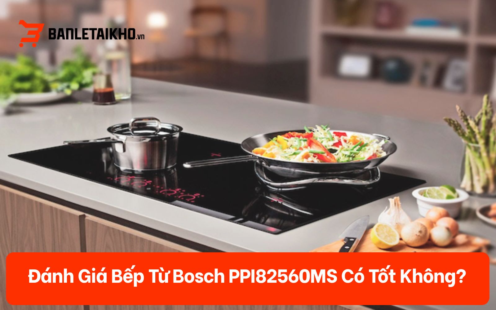 Đánh Giá Bếp Từ Bosch PPI82560MS Có Tốt Không? [2026]