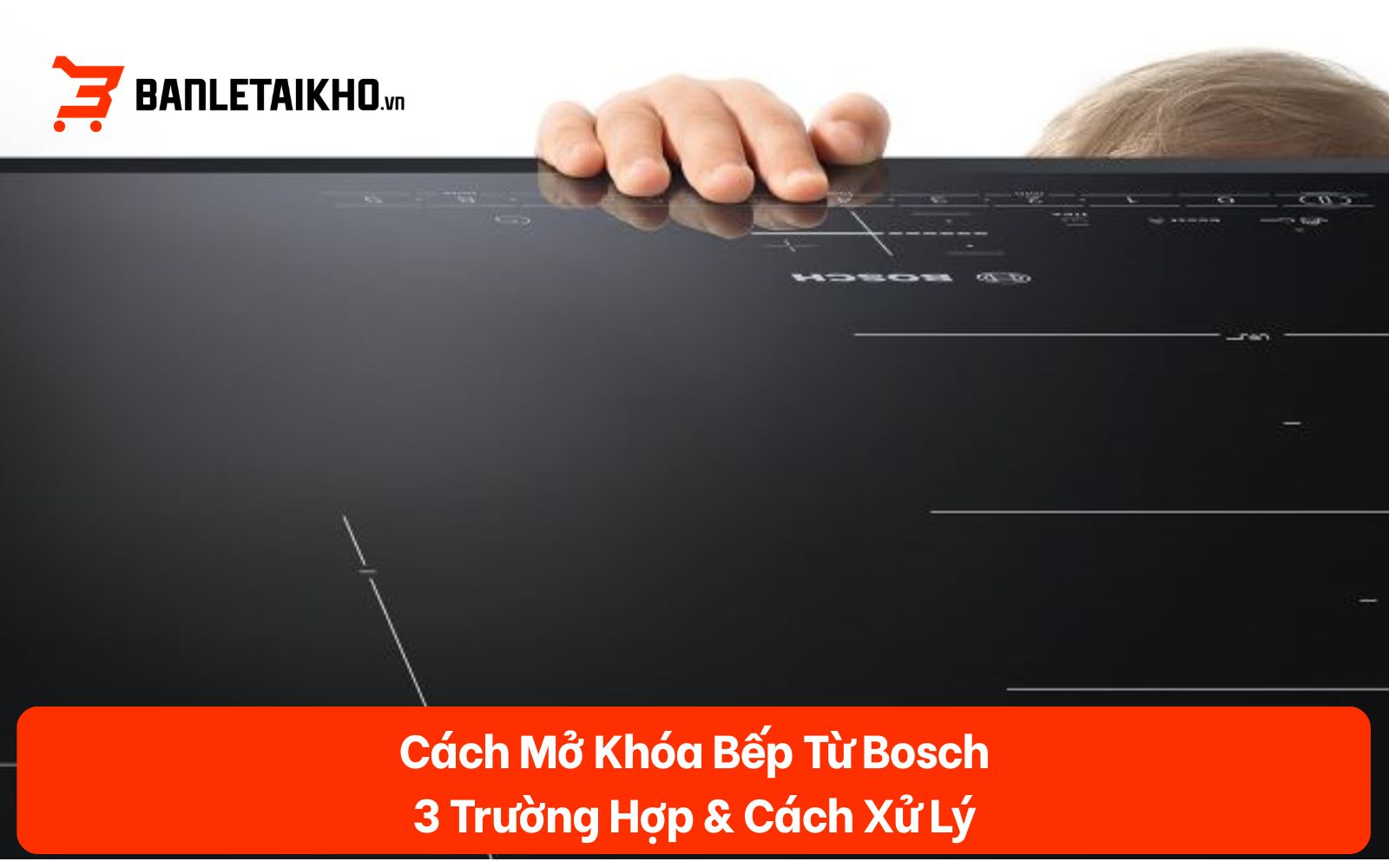 Cách Mở Khóa Bếp Từ Bosch - 3 Trường Hợp & Cách Xử Lý