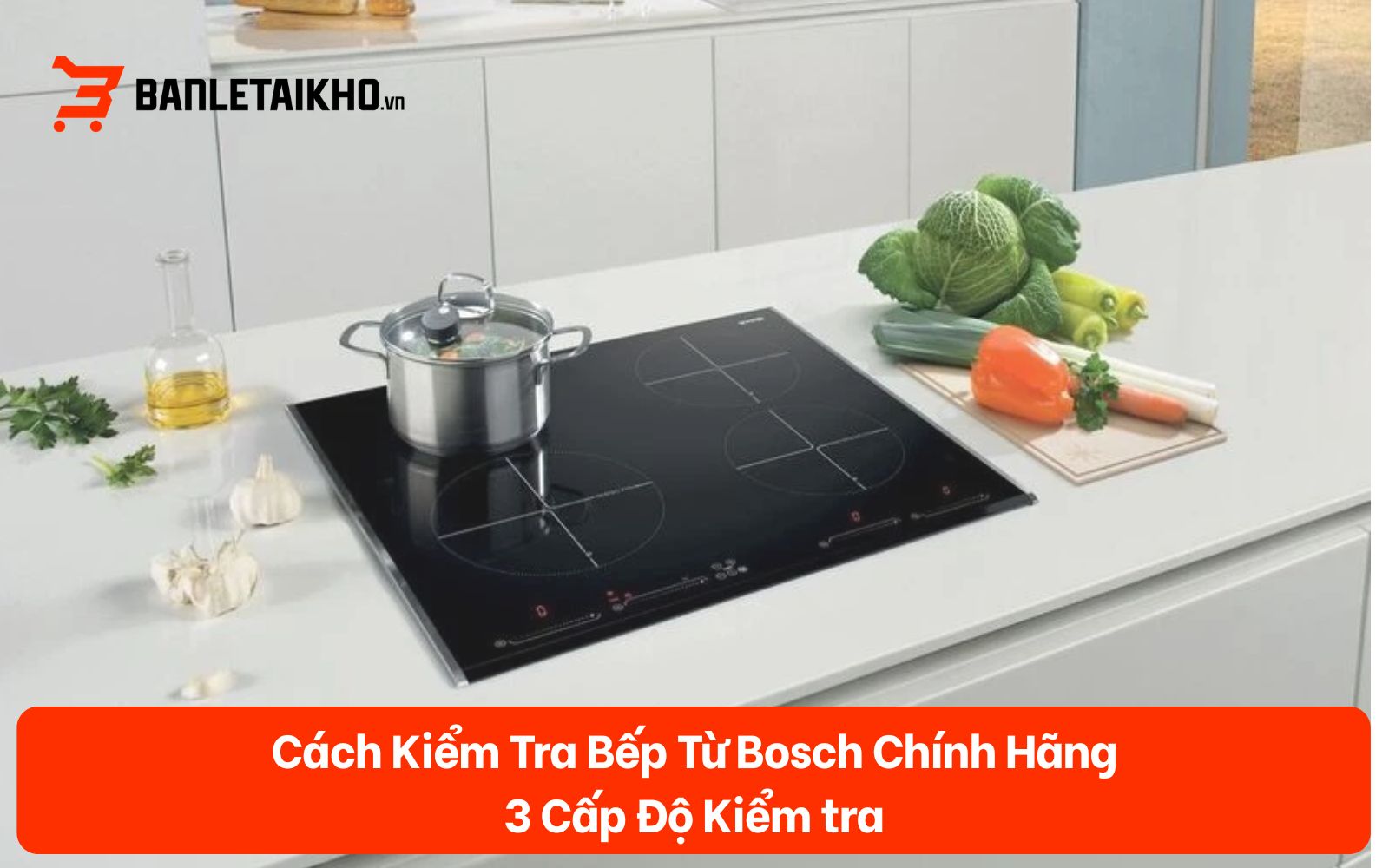 Cách Kiểm Tra Bếp Từ Bosch Chính Hãng — 3 Cấp Độ Kiểm tra