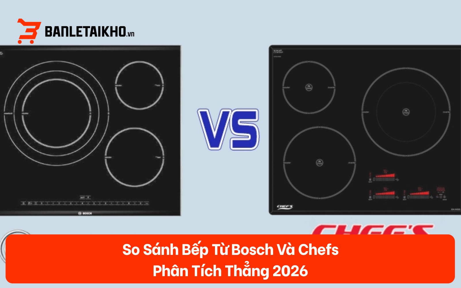 So Sánh Bếp Từ Bosch Và Chefs — Phân Tích Thẳng 2026